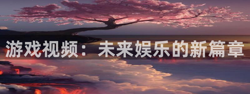 天美娱乐注册登录平台：游戏视频：未来娱乐的新篇章