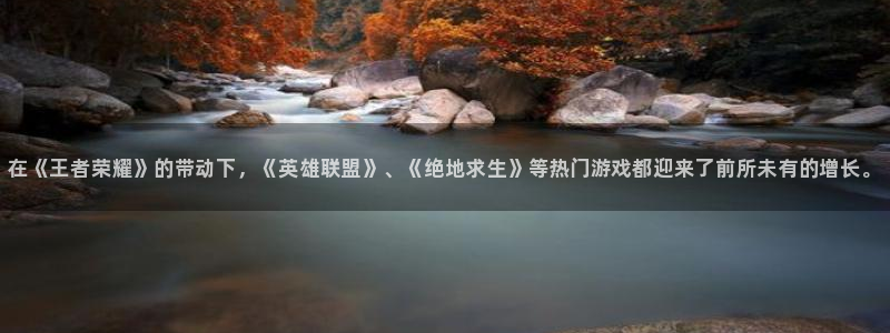 天美娱乐科技：在《王者荣耀》的带动下，《英雄联盟》、《绝地求
