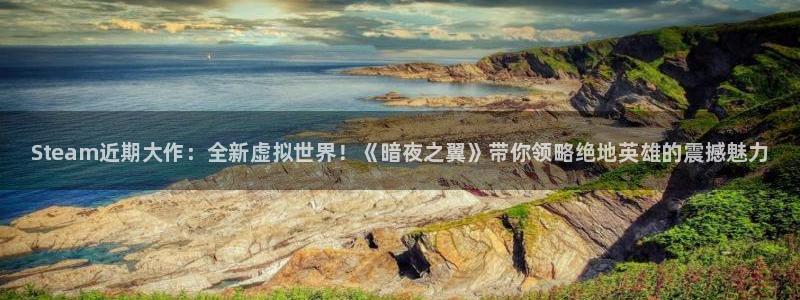 天美娱乐网页登录入口：Steam近期大作：全新虚拟世界！《暗