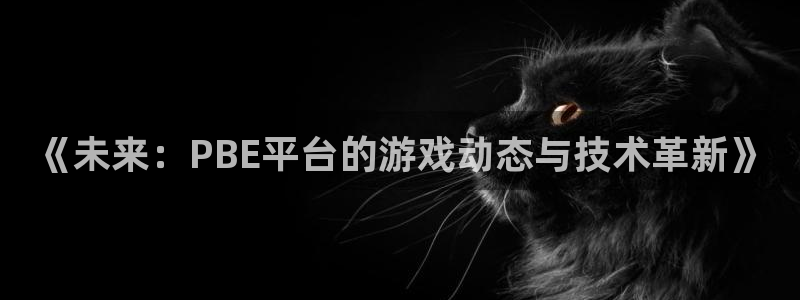 天美娱乐网页登录入口下载：《未来：PBE平台的游戏动态与技术