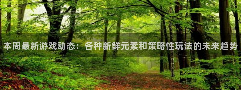 天美娱乐2登录：本周最新游戏动态：各种新鲜元素和策略性玩法的