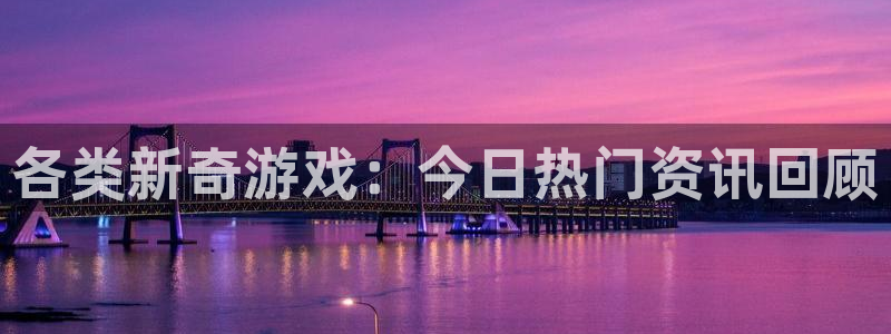 天美娱乐平台官网客服电话：各类新奇游戏：今日热门资讯回顾