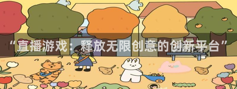 天美娱乐测速：“直播游戏：释放无限创意的创新平台”