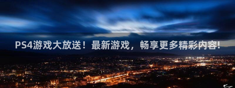 天美娱乐2首页登录：PS4游戏大放送！最新游戏，畅享更多精彩