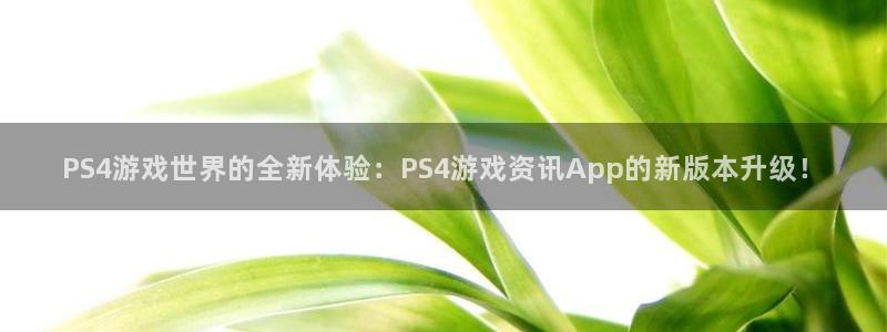 天美娱乐注册地址：PS4游戏世界的全新体验：PS4游戏资讯A