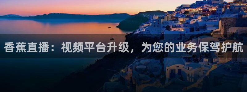 51视频在线直播nba：香蕉直播：视频平台升级，为您的业务保驾护航
