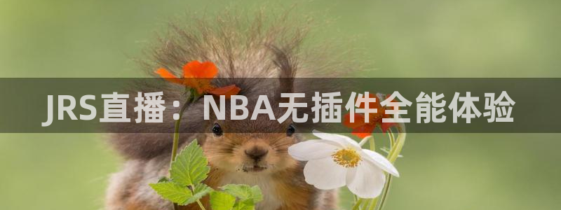 51视频在线直播nba：JRS直播：NBA无插件全能体验