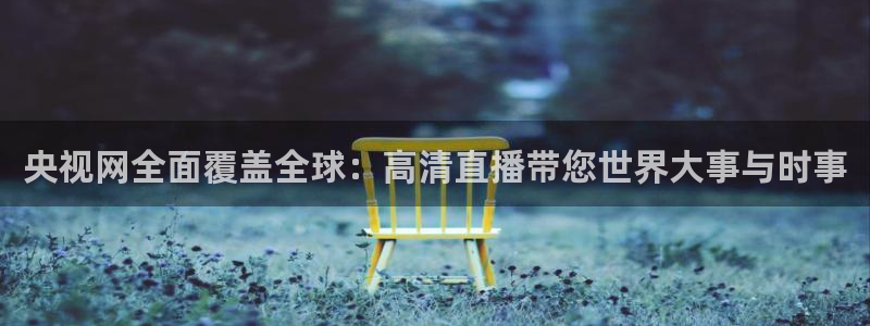 51视频在线直播nba：央视网全面覆盖全球：高清直播带您世界大事与时事