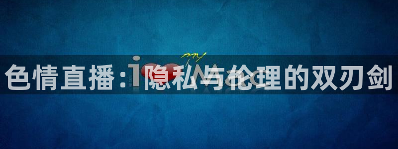51视频在线直播nba：色情直播：隐私与伦理的双刃剑