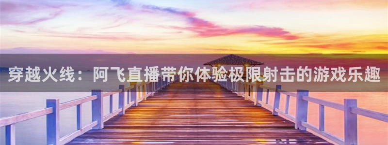 51视频在线直播nba：穿越火线：阿飞直播带你体验极限射击的游戏乐趣